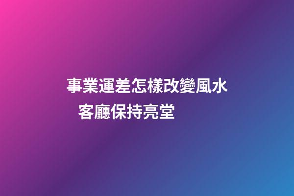 事業運差怎樣改變風水   客廳保持亮堂